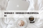 宝宝体温35（宝宝体温355度正常吗怎么办）
