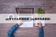 pg电子什么时候放闸（pg电子几点更新）