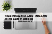 社保新规定2020年最新规定（社保新规定2020年最新规定 退休年龄）