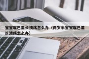 宝宝嘴巴里长溃疡怎么办（两岁半宝宝嘴巴里长溃疡怎么办）