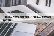下岗职工养老保险新政策（下岗工人养老保险新政策）